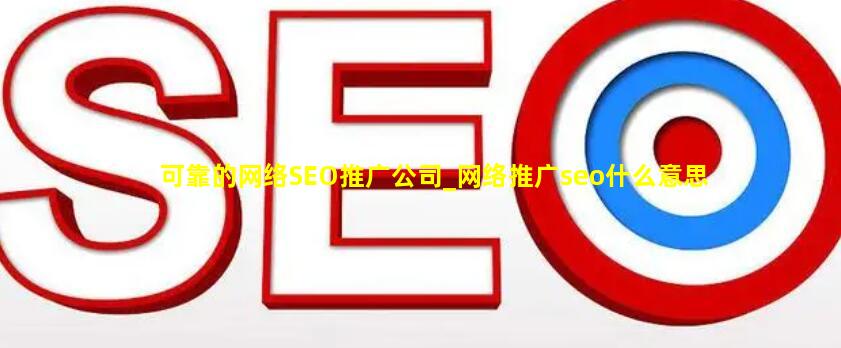 可靠的网络SEO推广公司_网络推广seo什么意思