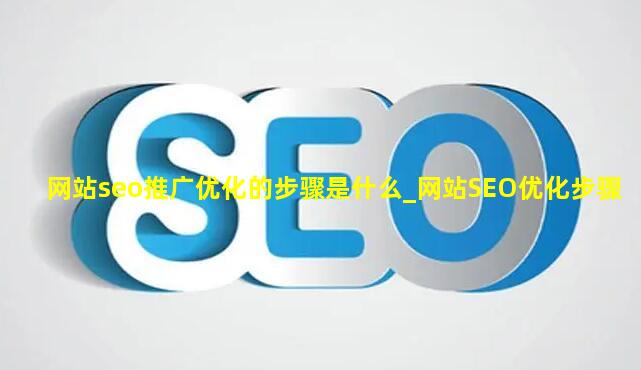 网站seo推广优化的步骤是什么_网站SEO优化步骤