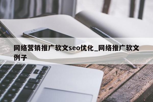 网络营销推广软文seo优化_网络推广软文例子