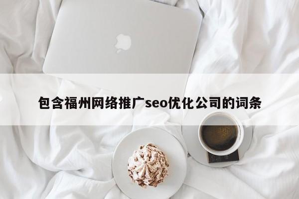 包含福州网络推广seo优化公司的词条