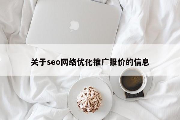 关于seo网络优化推广报价的信息