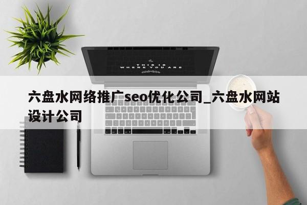 六盘水网络推广seo优化公司_六盘水网站设计公司