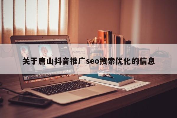 关于唐山抖音推广seo搜索优化的信息