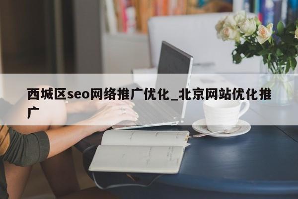 西城区seo网络推广优化_北京网站优化推广