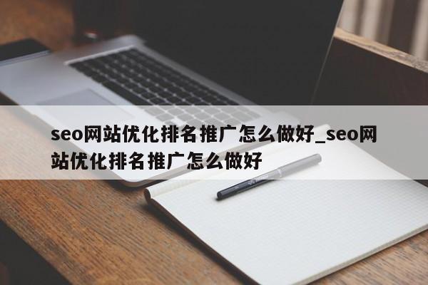seo网站优化排名推广怎么做好_seo网站优化排名推广怎么做好