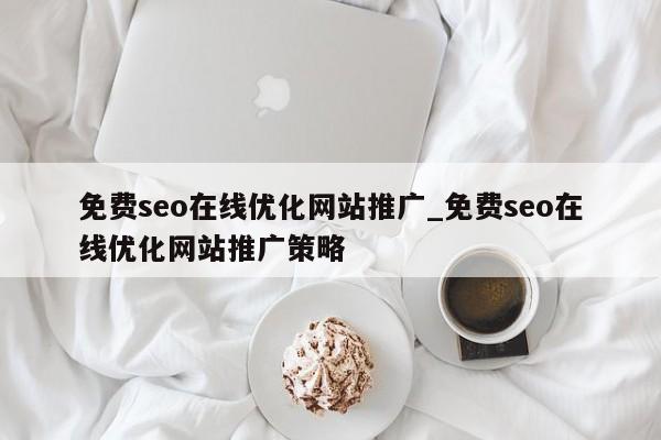 免费seo在线优化网站推广_免费seo在线优化网站推广策略