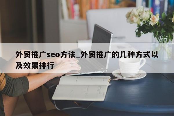 外贸推广seo方法_外贸推广的几种方式以及效果排行
